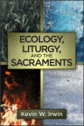 Ecology, Liturgy, and the Sacraments By Kevin W. Irwin Cover Image