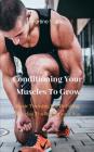Conditioning Your Muscles To Grow: Basic Training For Building Muscles The Bulletproof Way By Fortino Wade Cover Image