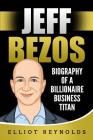 Jeff Bezos: Biography of a Billionaire Business Titan By Elliot Reynolds Cover Image