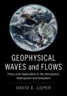 Geophysical Waves and Flows: Theory and Applications in the Atmosphere, Hydrosphere and Geosphere By David E. Loper Cover Image