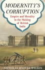 Modernity's Corruption: Empire and Morality in the Making of British India By Nicholas Hoover Wilson Cover Image