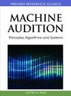 Machine Audition: Principles, Algorithms and Systems (Premier Reference Source) By Wenwu Wang (Editor) Cover Image
