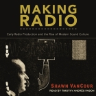 Making Radio Lib/E: Early Radio Production and the Rise of Modern Sound Culture By Timothy Andrés Pabon (Read by), Shawn Vancour Cover Image