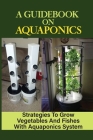 A Guidebook On Aquaponics: Strategies To Grow Vegetables And Fishes With Aquaponics System: Start Up Costs Of Aquaponics Gardening Cover Image