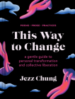 This Way to Change: A Gentle Guide to Personal Transformation and Collective Liberation—Poems, Prose, Practices By Jezz Chung Cover Image