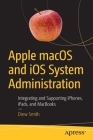 Apple Macos and IOS System Administration: Integrating and Supporting Iphones, Ipads, and Macbooks By Drew Smith Cover Image