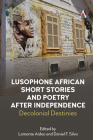 Lusophone African Short Stories and Poetry After Independence: Decolonial Destinies By Daniel Silva (Editor), Daniel Silva (Translator), LaMonte Aidoo (Editor) Cover Image