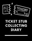 Ticket Stub Collecting Diary: Ticket Stub Diary Collection Ticket Date Details of The Tickets Purchased/Found From History Behind the Ticket Sketch/ Cover Image