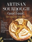 Artisan sourdough Cookbook: The complete beginner's guide to baking Delicious homemade bread with 70+ healthy Recipes (Explained with Illustration By Kelly S. Carver Cover Image