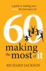 60 Making The Most of It - a guide to making your sixties the best years yet By Richard Jackson Cover Image