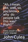 Ah, I mean, like, well, so, you know, why do people talk this way? Right?: Felony assault on the English language By John Culea Cover Image