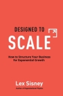Designed to Scale: How to Structure Your Business for Exponential Growth By Lex Sisney Cover Image