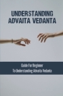 Understanding Advaita Vedanta: Guide For Beginner To Understanding Advaita Vedanta: Ancient Text Cover Image