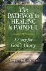 The Pathway to Healing Is Painful: A Story for God's Glory By Cheryl Hollinshead Cover Image
