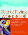Fear of Flying Workbook: Overcome Your Anticipatory Anxiety and Develop Skills for Flying with Confidence By Ph.D. David Carbonell Cover Image