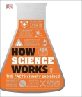 How Science Works: The Facts Visually Explained (How Things Work) By DK Cover Image