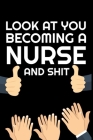 Look At You Becoming Nurse And Shit: Funny Nurse Notebook Cover Image