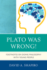 Plato Was Wrong!: Footnotes on Doing Philosophy with Young People By David Shapiro Cover Image