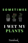 Sometimes I Wet My Plants: : Funny Gardening Notebook: Funny Cactus Cacti Succulent House plant gardeners gift Book Notebook Composition (120 Pag By Bouderou Art Cover Image