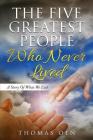 The Five Greatest People Who Never Lived.: A Story Of What We Lost Cover Image