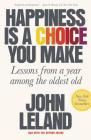Happiness Is a Choice You Make: Lessons from a Year Among the Oldest Old By John Leland Cover Image