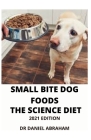 Small Bite Dog Foods. the Science Diet. 2021 Edition By Daniel Abraham Cover Image