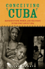 Conceiving Cuba: Reproduction, Women, and the State in the Post-Soviet Era By Elise Andaya Cover Image