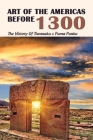 Art Of The Americas Before 1300: The History Of Tiwanaku & Puma Punku: South America'S Most Famous Ancient Holy Site By Vicki McVicar Cover Image