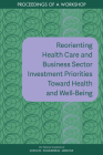 Reorienting Health Care and Business Sector Investment Priorities Toward Health and Well-Being: Proceedings of a Workshop Cover Image
