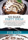 No-Bake Party Ideas for Pies: Learn How to Prepare Yummy Recipes to Enjoy Your Sweet Times! This Cookbook Contains Easy But Classy Recipes to Prepar Cover Image