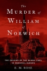 Murder of William of Norwich: The Origins of the Blood Libel in Medieval Europe By E. M. Rose Cover Image