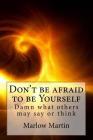 Don't be afraid to be Yourself: Damn what others may say or think By Marlow Jermaine Martin Cover Image