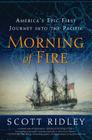 Morning of Fire: America's Epic First Journey into the Pacific By Scott Ridley Cover Image