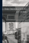 The Troubadours at Home: Their Lives and Personalities, Their Songs and Their World; Volume 1 By Justin H. 1857-1930 Smith Cover Image