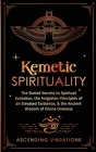 Kemetic Spirituality: The Buried Secrets to Spiritual Evolution, the Forgotten Principles of an Elevated Existence, & the Ancient Wisdom of By Ascending Vibrations Cover Image