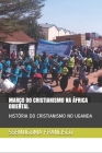 Março Do Cristianismo Na África Oriental: História Do Cristianismo No Uganda By Ssemugoma Evangelist Francisco Cover Image