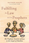 Fulfilling the Law and the Prophets: The Prophetic Vocation of Jesus in the Gospel of Matthew By Matthew Anslow, David J. Neville (Foreword by) Cover Image