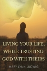 Living Your Life, While Trusting God with Theirs By Mary Lynn Ludwig Cover Image