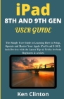 iPad 8th and 9th Gen User Guide: The Simple User Guide to Learning How to Setup, Operate and Master Your Apple iPad 8 and 9 10.2-inch Devices with the By Ken Clinton Cover Image
