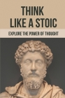 Think Like A Stoic: Explore The Power Of Thought: Live Like A Stoic Cover Image