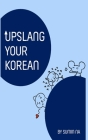 Upslang Your Korean: The Essential Korean Slang Expressions and Phrases Used to Communicate in Today's World for Youth, KPOP & BTS. (Englis By Sumin Na, East Meets West Publishing House Cover Image