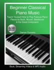 Beginner Classical Piano Music: Teach Yourself How to Play Famous Piano Pieces by Bach, Mozart, Beethoven & the Great Composers (Book, Streaming Video Cover Image