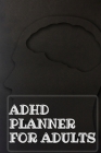 Adhd Planner For Adults: Daily Weekly and Monthly Planner for Organizing Your Life Cover Image