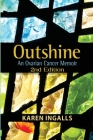 Outshine: An Ovarian Cancer Memoir: 2nd Edition By Karen Ingalls Cover Image