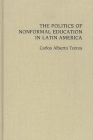 The Politics of Nonformal Education in Latin America (Contributions in Sociology; 90) By Carlos Torres, Carlos Alberto Torres Cover Image