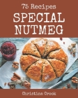 75 Special Nutmeg Recipes: A Timeless Nutmeg Cookbook By Christina Crook Cover Image