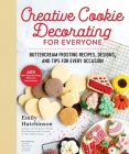 Creative Cookie Decorating for Everyone: Buttercream Frosting Recipes, Designs, and Tips for Every Occasion Cover Image