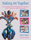 Making Art Together: How Collaborative Art-Making Can Transform Kids, Classrooms, and Communities Cover Image
