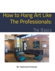 How to Hang Art like the Professionals: The Basics By Raymond Enriquez Cover Image