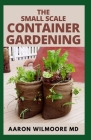 The Small Scale Container Gardening: The DIY guide to having your own container garden in small scale and making money from it. Cover Image